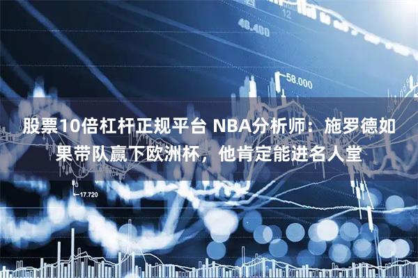 股票10倍杠杆正规平台 NBA分析师：施罗德如果带队赢下欧洲杯，他肯定能进名人堂