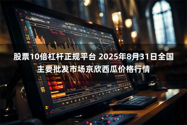 股票10倍杠杆正规平台 2025年8月31日全国主要批发市场京欣西瓜价格行情