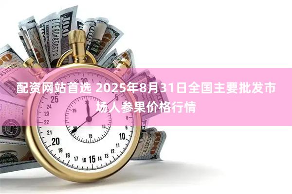 配资网站首选 2025年8月31日全国主要批发市场人参果价格行情
