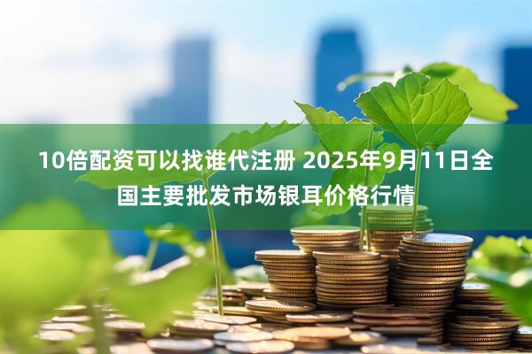 10倍配资可以找谁代注册 2025年9月11日全国主要批发市场银耳价格行情