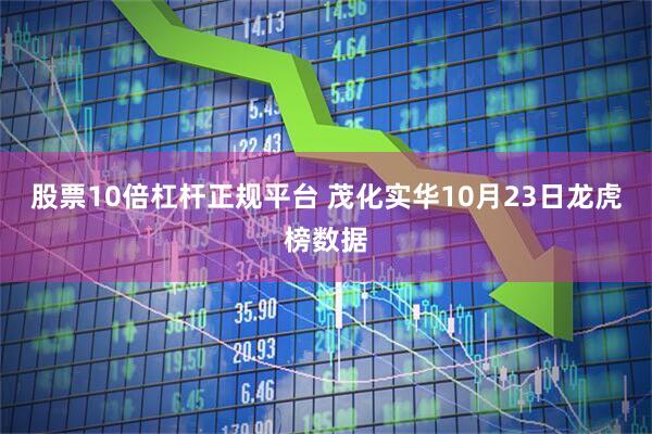 股票10倍杠杆正规平台 茂化实华10月23日龙虎榜数据