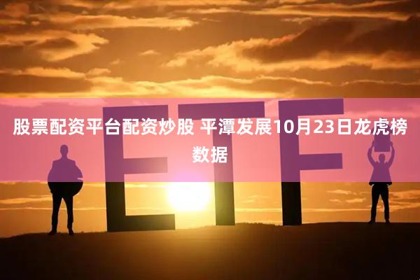 股票配资平台配资炒股 平潭发展10月23日龙虎榜数据