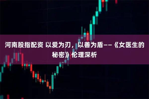 河南股指配资 以爱为刃,以善为盾——《女医生的秘密》伦理深析