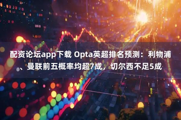 配资论坛app下载 Opta英超排名预测：利物浦、曼联前五概率均超7成，切尔西不足5成