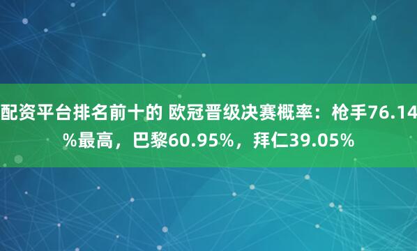 配资平台排名前十的 欧冠晋级决赛概率：枪手76.14%最高，巴黎60.95%，拜仁39.05%