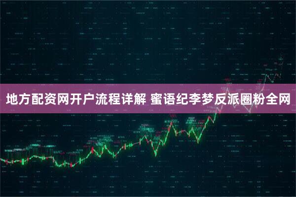 地方配资网开户流程详解 蜜语纪李梦反派圈粉全网