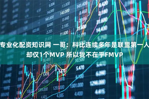 专业化配资知识网 一哥：科比连续多年是联盟第一人却仅1个MVP 所以我不在乎FMVP
