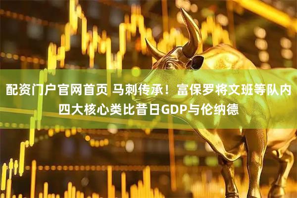 配资门户官网首页 马刺传承！富保罗将文班等队内四大核心类比昔日GDP与伦纳德