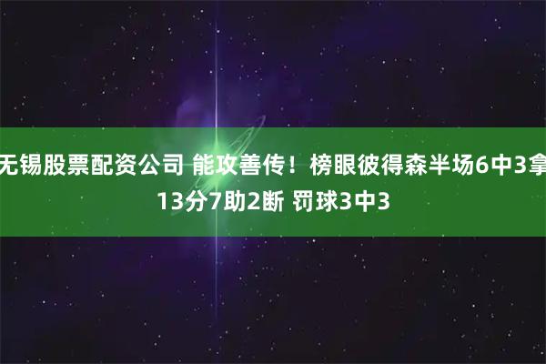 无锡股票配资公司 能攻善传！榜眼彼得森半场6中3拿13分7助2断 罚球3中3