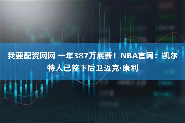 我要配资网网 一年387万底薪！NBA官网：凯尔特人已签下后卫迈克·康利