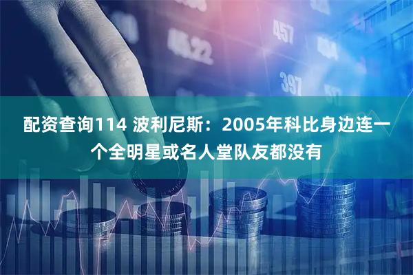 配资查询114 波利尼斯：2005年科比身边连一个全明星或名人堂队友都没有
