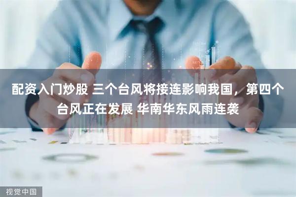 配资入门炒股 三个台风将接连影响我国,第四个台风正在发展 华南华东风雨连袭